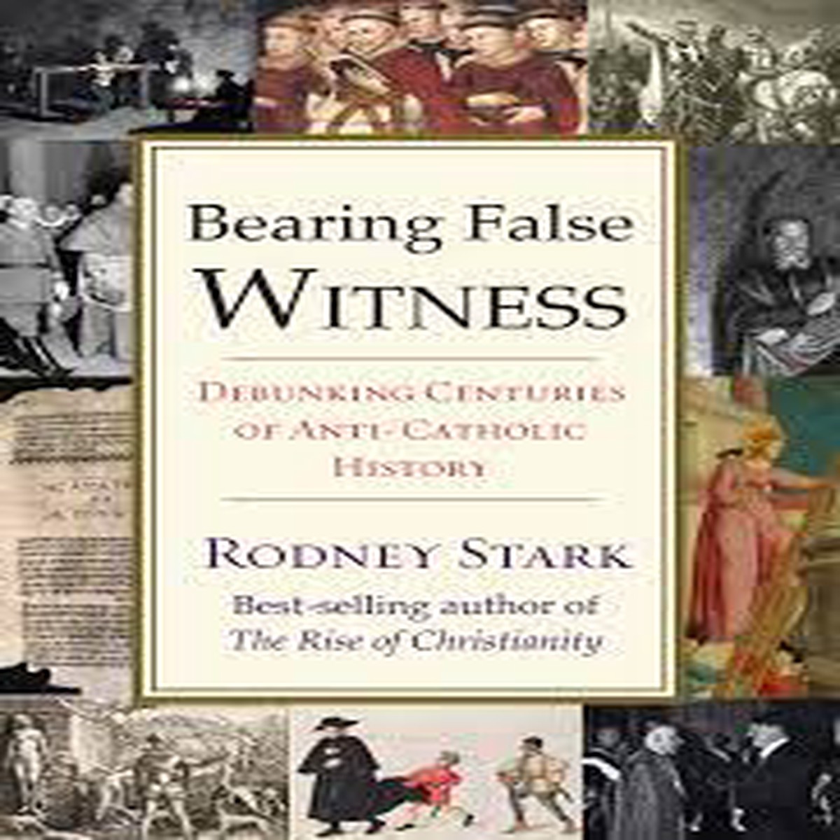Bearing False Witness - Debunking Centuries of Anti-Catholic History