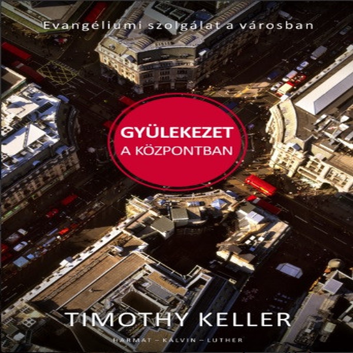 Gylekezet a kzpontban - EVANGLIUMI SZOLGLAT A VROSBAN by Timothy Keller
