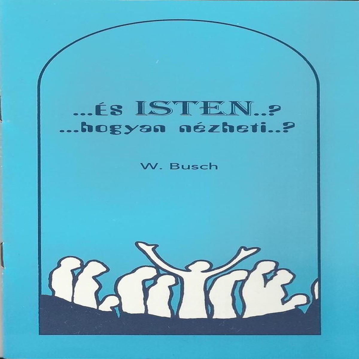 ...s ISTEN...? ...hogyan nzheti...? Wilhelm Busch tollbl, egy knyv az Isten ltal megengedett szenveds mirtjrl