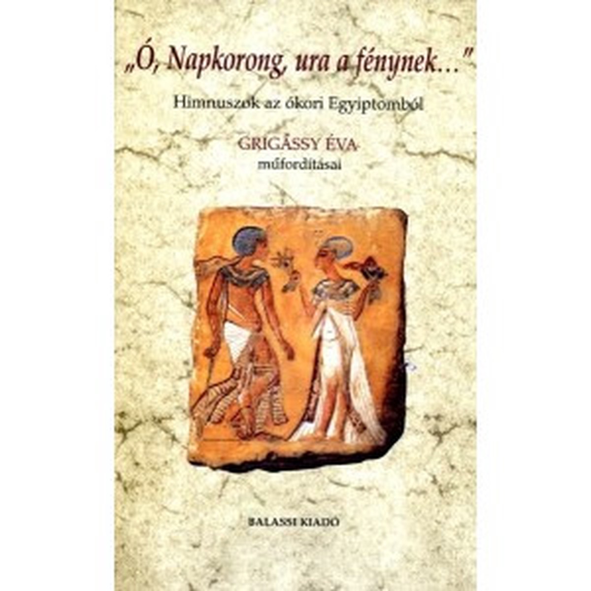 , Napkorong ura a fnynek... - Himnuszok az kori Egyiptombl / Gulys Andrs / Balassi Kiad / Hymns from the ancient Egypt