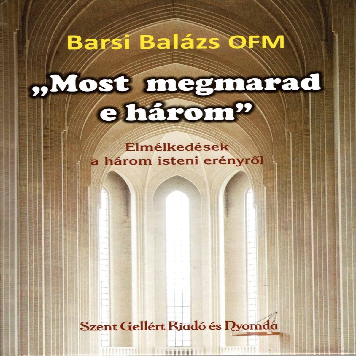 ,,Most megmarad e hrom by Barsi Balzs / Elmlkedsek a hrom isteni ernyrl / Szent Gellrt Kiad s Nyomda / "Now these three remains"